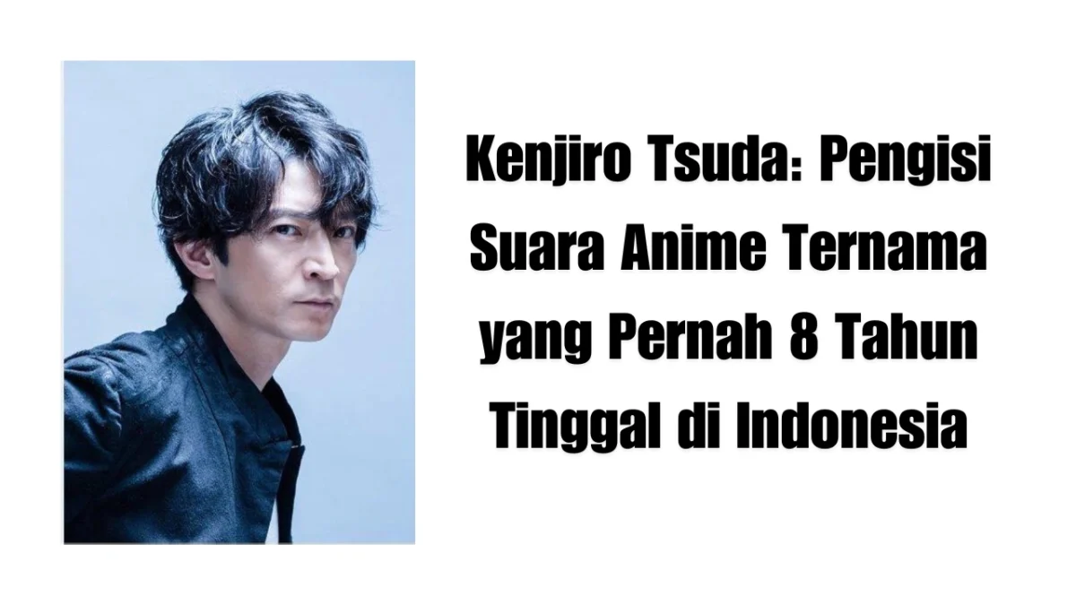 Kenjiro Tsuda: Pengisi Suara Anime Ternama yang Pernah 8 Tahun Tinggal di Indonesia