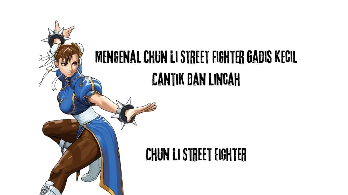 Mengenal Chun Li Street Fighter Gadis Kecil Cantik dan Lincah